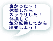 良かった〜! 休憩したら スッキリした! 体操して 気分転換してから 出発しよう!