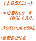 　《本日のメニュー》  ・小松菜むしケーキ 　　　（からいも入り）  ・さつまいも水ようかん  ・季節のくだもの 
