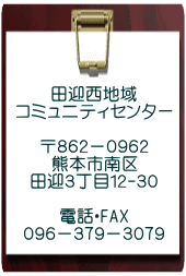 田迎西地域 コミュニティセンター 〒８６２－０９６２ 熊本市南区 田迎３丁目 １２番３０号 ☎・FAX ０９６－３７９－３０７９ 